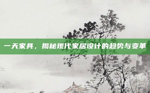 一天家具，揭秘现代家居设计的趋势与变革