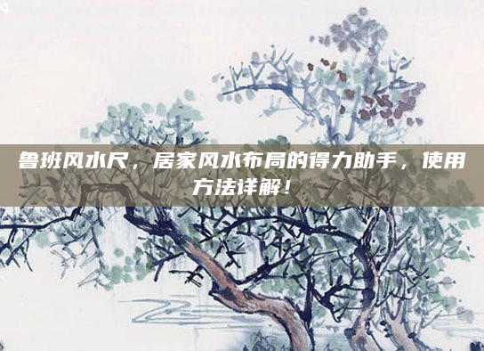 鲁班风水尺，居家风水布局的得力助手，使用方法详解！