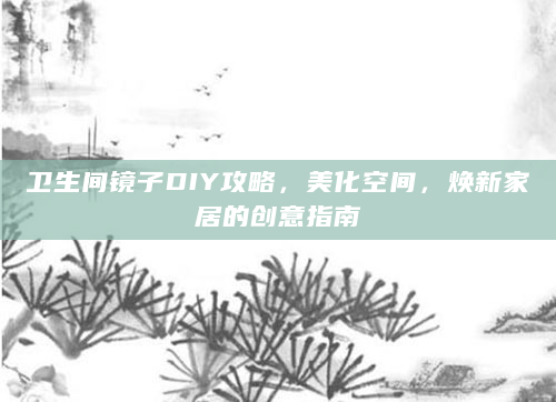 卫生间镜子DIY攻略，美化空间，焕新家居的创意指南