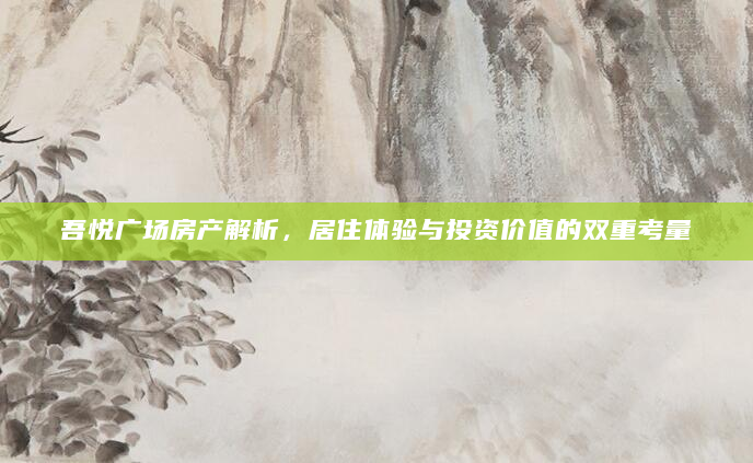 吾悦广场房产解析，居住体验与投资价值的双重考量
