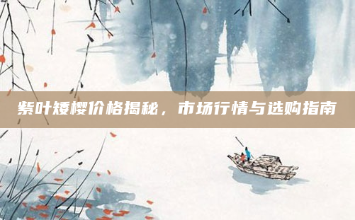 紫叶矮樱价格揭秘，市场行情与选购指南