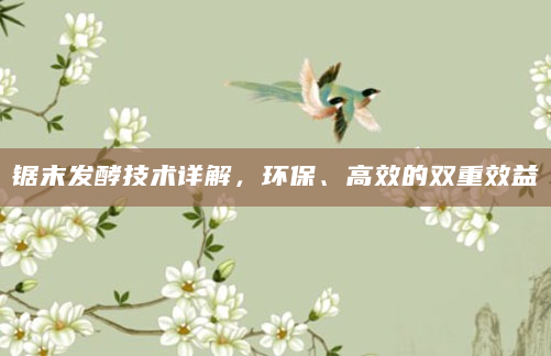 锯末发酵技术详解，环保、高效的双重效益