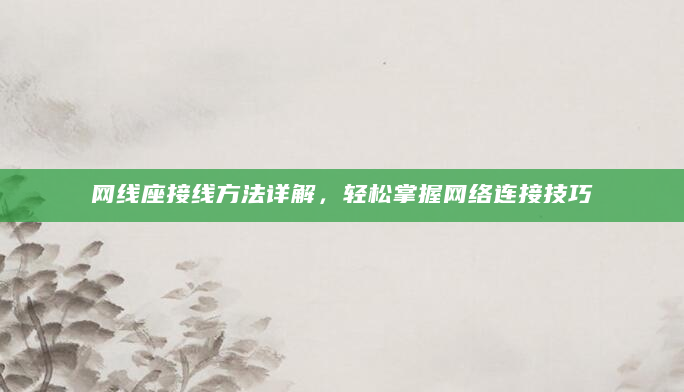 网线座接线方法详解，轻松掌握网络连接技巧