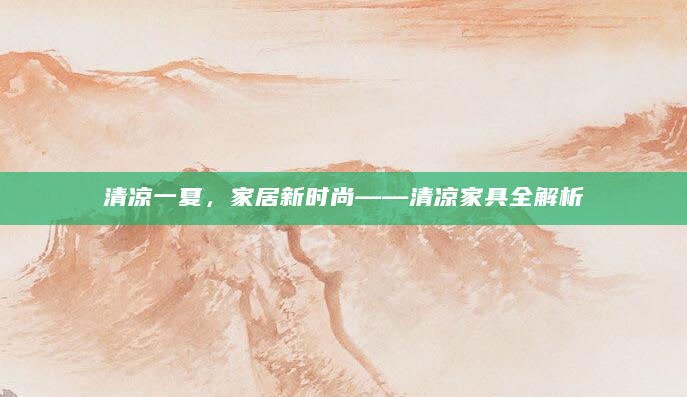 清凉一夏，家居新时尚——清凉家具全解析