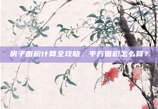 房子面积计算全攻略，平方面积怎么算？