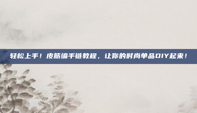 轻松上手！皮筋编手链教程，让你的时尚单品DIY起来！