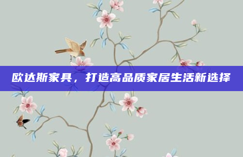 欧达斯家具，打造高品质家居生活新选择
