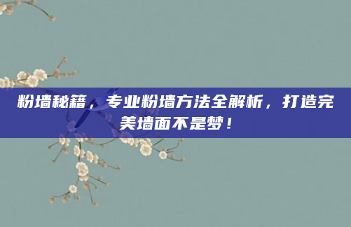 粉墙秘籍，专业粉墙方法全解析，打造完美墙面不是梦！