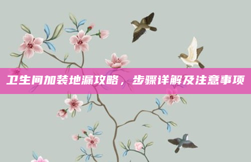 卫生间加装地漏攻略，步骤详解及注意事项