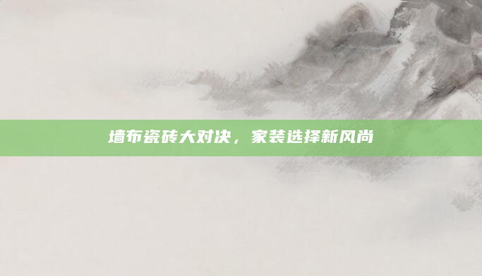 墙布瓷砖大对决，家装选择新风尚