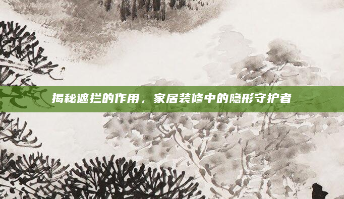 揭秘遮拦的作用，家居装修中的隐形守护者