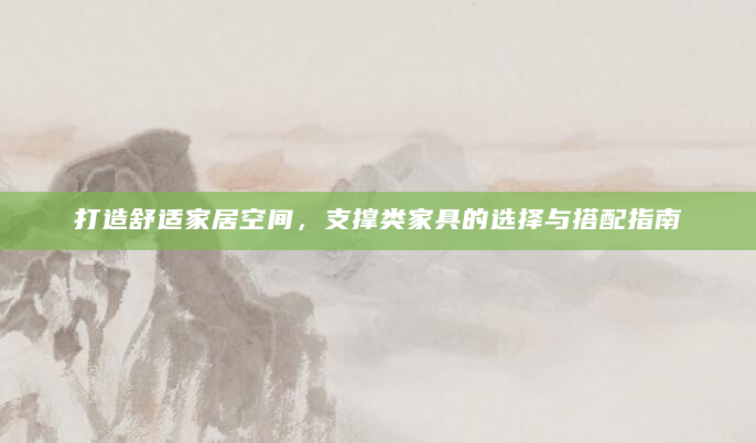 打造舒适家居空间，支撑类家具的选择与搭配指南
