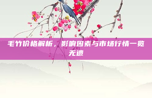 毛竹价格解析，影响因素与市场行情一览无遗