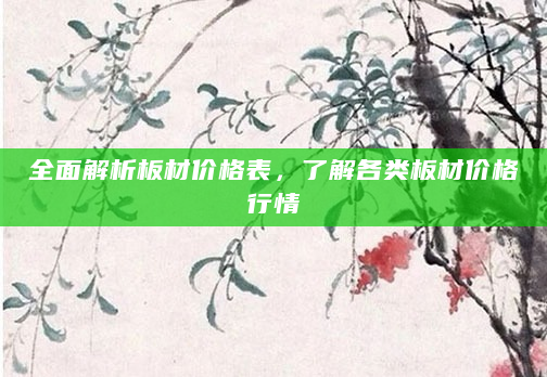 全面解析板材价格表，了解各类板材价格行情