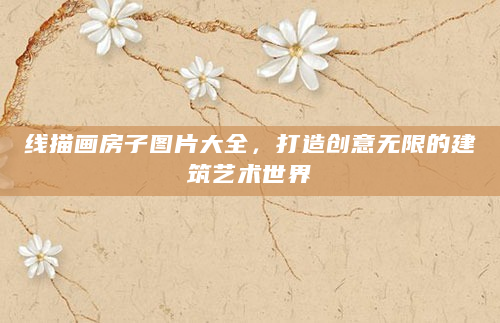 线描画房子图片大全，打造创意无限的建筑艺术世界