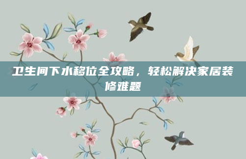 卫生间下水移位全攻略，轻松解决家居装修难题