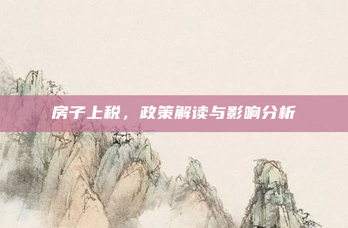 房子上税，政策解读与影响分析