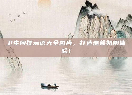 卫生间提示语大全图片，打造温馨如厕体验！