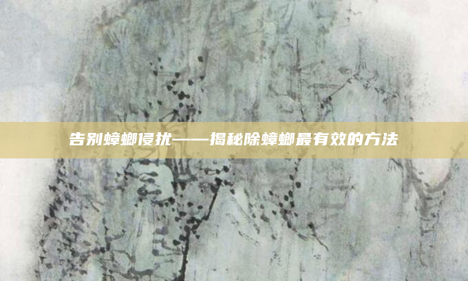 告别蟑螂侵扰——揭秘除蟑螂最有效的方法