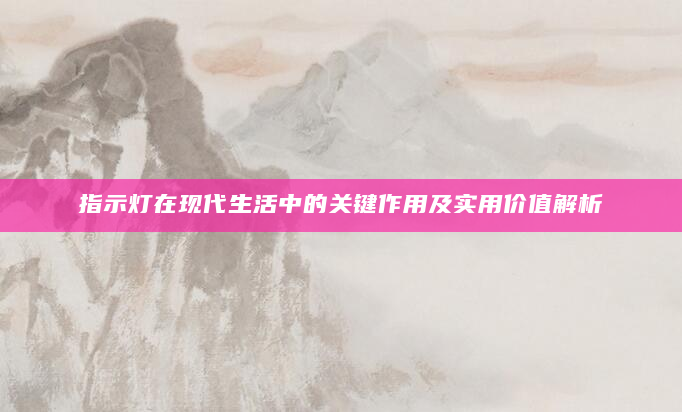 指示灯在现代生活中的关键作用及实用价值解析