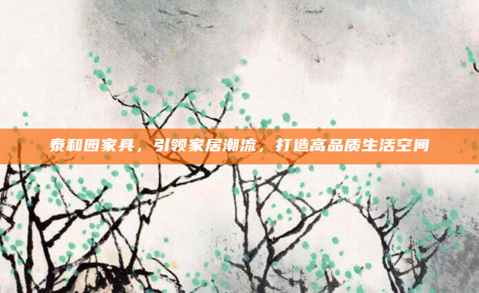 泰和园家具，引领家居潮流，打造高品质生活空间