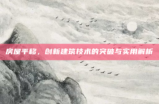 房屋平移，创新建筑技术的突破与实用解析
