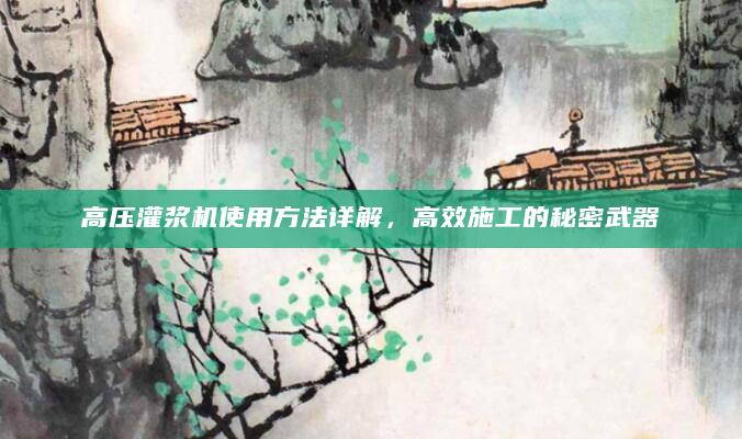 高压灌浆机使用方法详解，高效施工的秘密武器