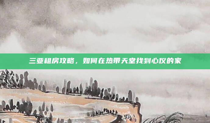 三亚租房攻略，如何在热带天堂找到心仪的家