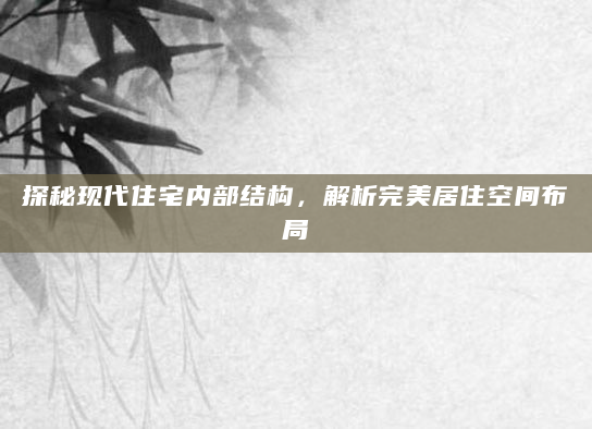 探秘现代住宅内部结构，解析完美居住空间布局