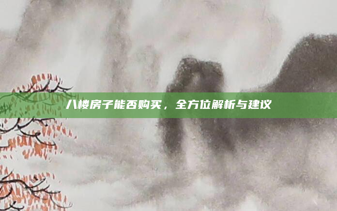 八楼房子能否购买，全方位解析与建议