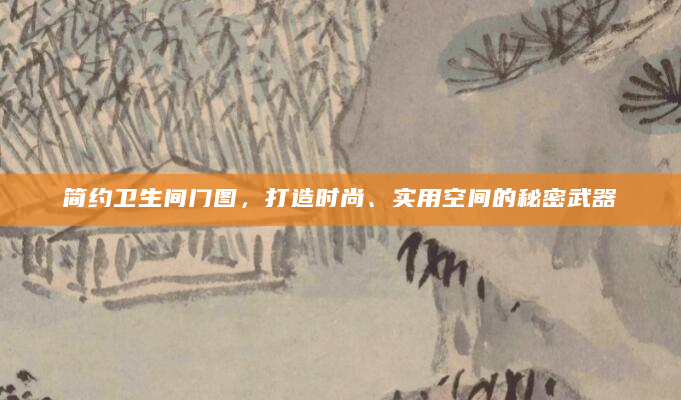 简约卫生间门图，打造时尚、实用空间的秘密武器