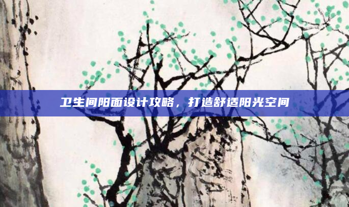 卫生间阳面设计攻略，打造舒适阳光空间