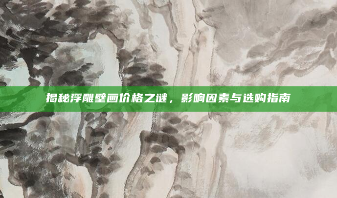 揭秘浮雕壁画价格之谜，影响因素与选购指南