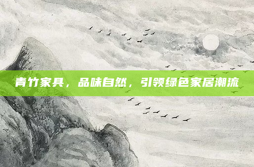 青竹家具，品味自然，引领绿色家居潮流