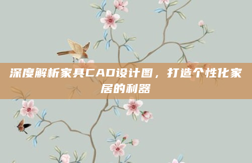 深度解析家具CAD设计图，打造个性化家居的利器