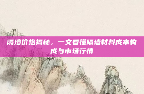 隔墙价格揭秘，一文看懂隔墙材料成本构成与市场行情