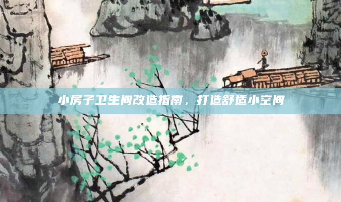 小房子卫生间改造指南，打造舒适小空间