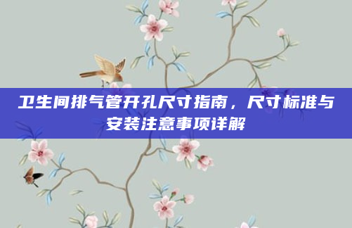 卫生间排气管开孔尺寸指南，尺寸标准与安装注意事项详解