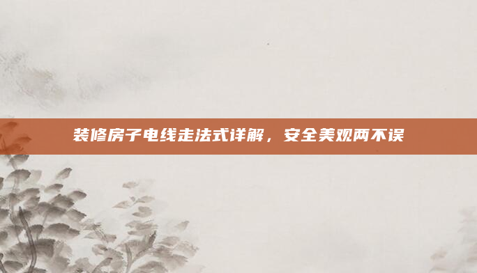 装修房子电线走法式详解，安全美观两不误