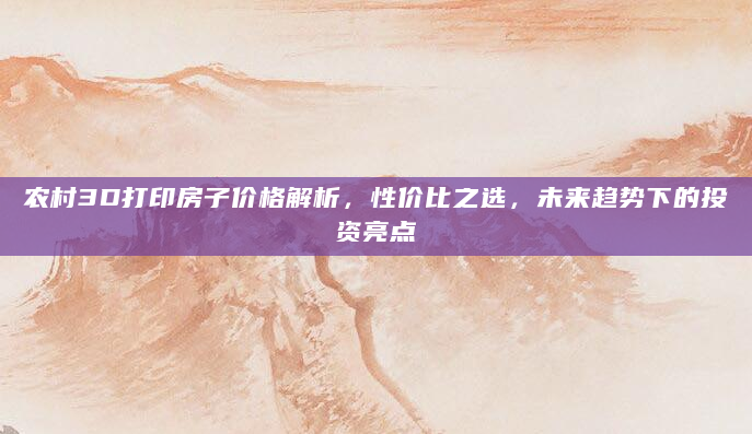 农村3D打印房子价格解析，性价比之选，未来趋势下的投资亮点