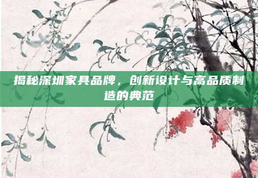 揭秘深圳家具品牌，创新设计与高品质制造的典范