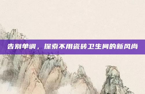 告别单调，探索不用瓷砖卫生间的新风尚