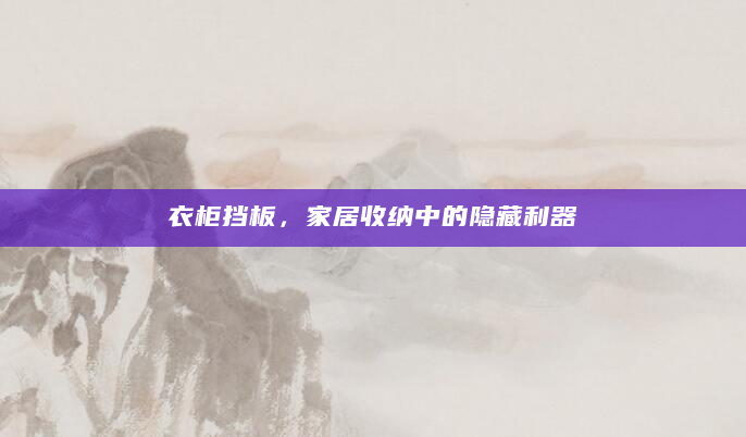 衣柜挡板，家居收纳中的隐藏利器