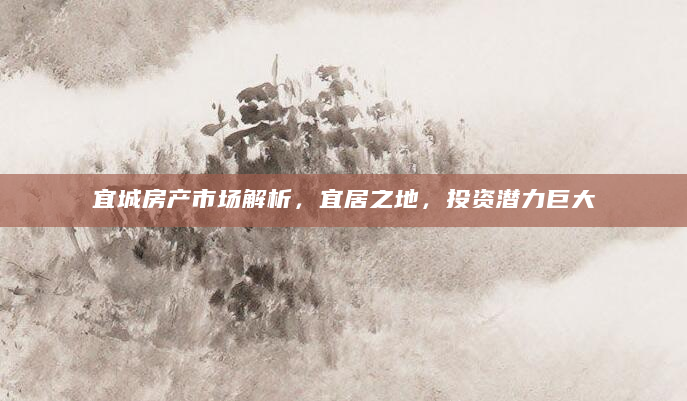 宜城房产市场解析，宜居之地，投资潜力巨大