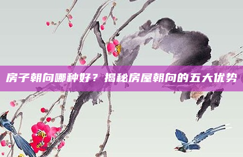 房子朝向哪种好？揭秘房屋朝向的五大优势
