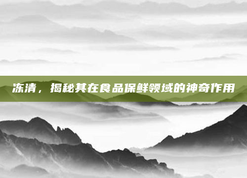 冻清，揭秘其在食品保鲜领域的神奇作用