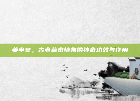姜半夏，古老草本植物的神奇功效与作用
