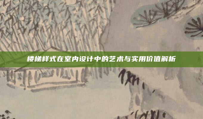 楼梯样式在室内设计中的艺术与实用价值解析