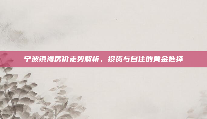 宁波镇海房价走势解析，投资与自住的黄金选择