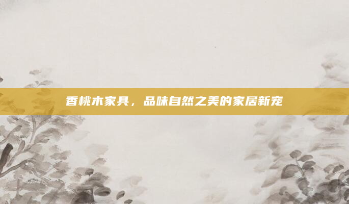 香桃木家具，品味自然之美的家居新宠